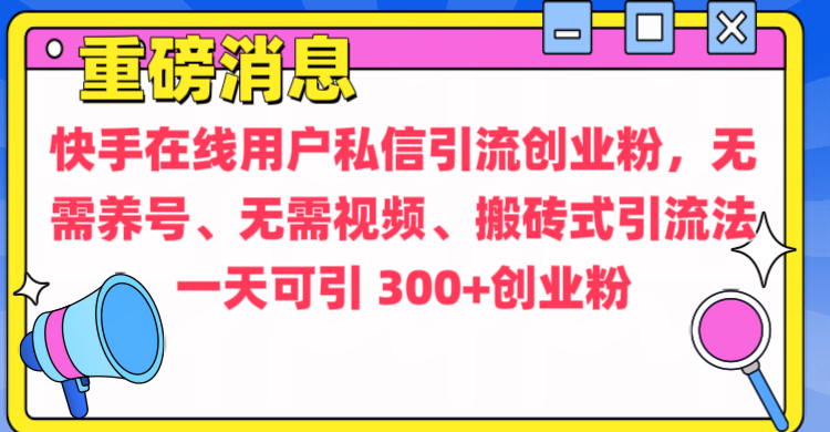 通过给快手在线用户私信引流创业粉，无需养号、无需视频、搬砖式引流法，一天可引300+创业粉搞钱网创吧-网创项目资源站-副业项目-创业项目-搞钱项目搞钱网创吧