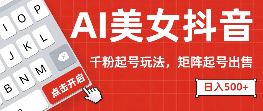 AI美女抖音千粉起号玩法，日入500+多种变现方式，可批量矩阵起号出售！网创吧-网创项目资源站-副业项目-创业项目-搞钱项目搞钱网创吧
