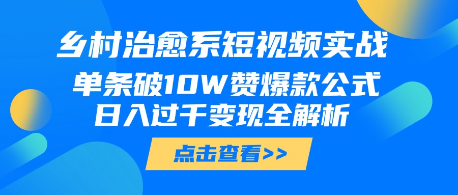 乡村治愈系短视频实战，单条破10W赞爆款公式，日入过千变现全解析网创吧-网创项目资源站-副业项目-创业项目-搞钱项目搞钱网创吧