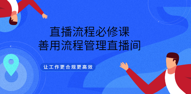 直播流程必修课，善用流程管理直播间，让工作更合规更高效搞钱网创吧-网创项目资源站-副业项目-创业项目-搞钱项目搞钱网创吧