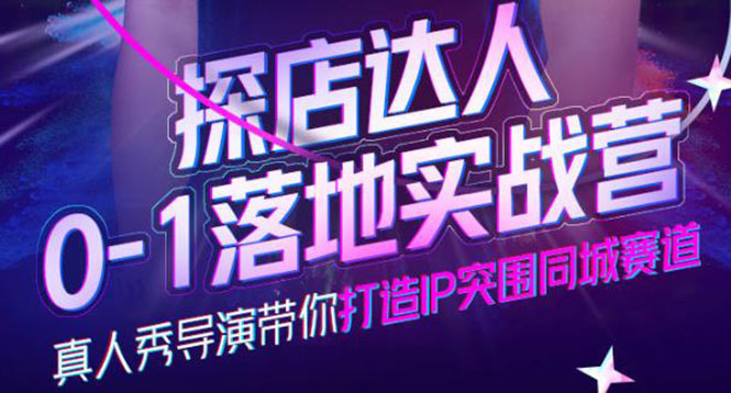 探店达人0-1落地实战营，真人秀导演带你打造IP突围同城赛道-价值1199元网创吧-网创项目资源站-副业项目-创业项目-搞钱项目搞钱网创吧