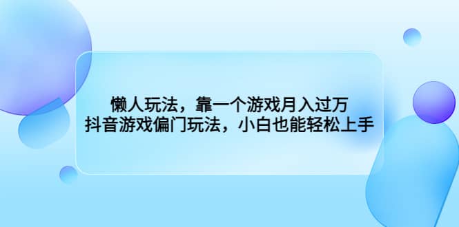 懒人玩法，靠一个游戏月入过万，抖音游戏偏门玩法，小白也能轻松上手搞钱网创吧-网创项目资源站-副业项目-创业项目-搞钱项目搞钱网创吧