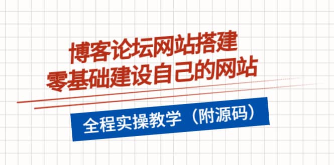 博客论坛网站搭建，零基础建设自己的网站，全程实操教学（附源码）搞钱网创吧-网创项目资源站-副业项目-创业项目-搞钱项目搞钱网创吧