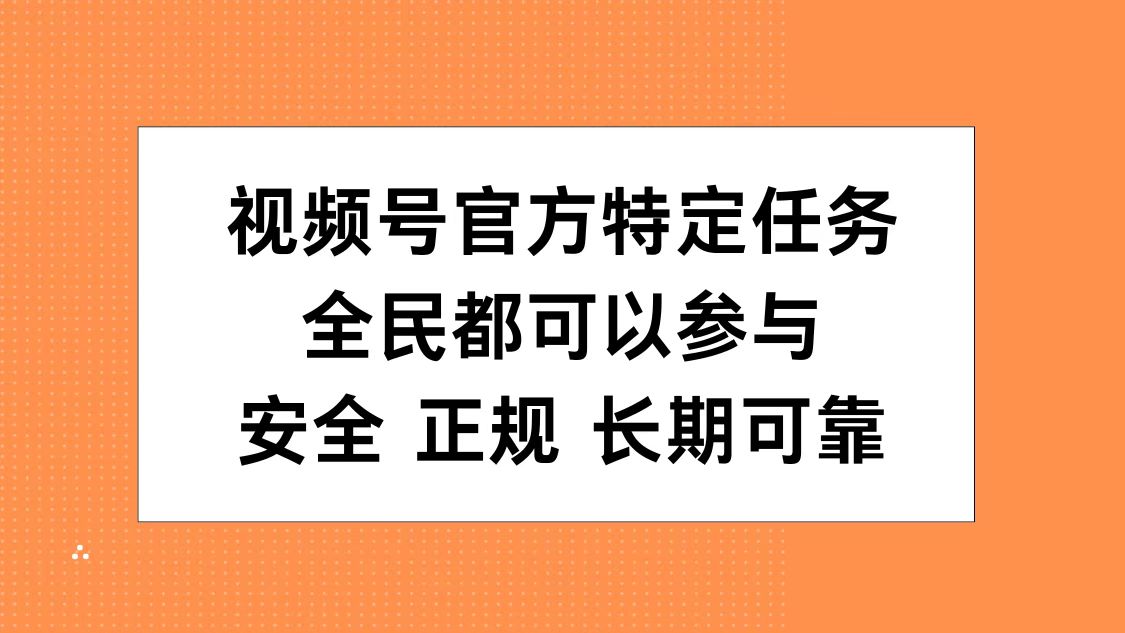 视频号官方特定任务，全民可参与，安全正规长期可靠搞钱网创吧-网创项目资源站-副业项目-创业项目-搞钱项目搞钱网创吧