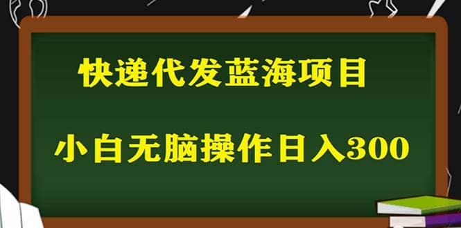 2023最新蓝海快递代发项目，小白零成本照抄搞钱网创吧-网创项目资源站-副业项目-创业项目-搞钱项目搞钱网创吧