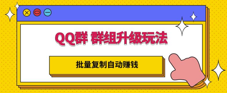 QQ群群组升级玩法，批量复制自动赚钱，躺赚的项目网创吧-网创项目资源站-副业项目-创业项目-搞钱项目搞钱网创吧