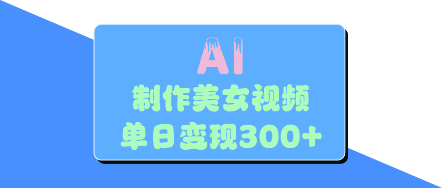 AI美女生成视频，单日变现300+搞钱网创吧-网创项目资源站-副业项目-创业项目-搞钱项目搞钱网创吧