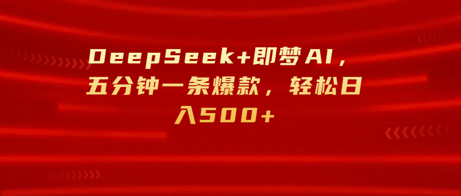 DeepSeek+即梦AI，五分钟一条爆款，轻松日入500+搞钱网创吧-网创项目资源站-副业项目-创业项目-搞钱项目搞钱网创吧