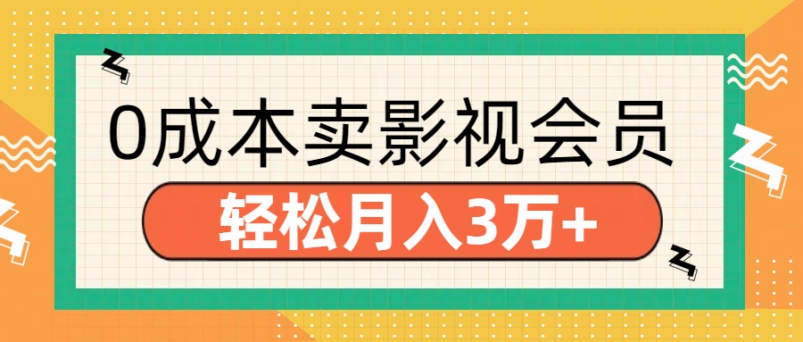 零成本卖影视会员，轻松月入3万+网创吧-网创项目资源站-副业项目-创业项目-搞钱项目搞钱网创吧