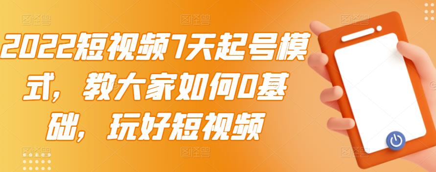 2022短视频7天起号模式，教大家如何0基础，玩好短视频网创吧-网创项目资源站-副业项目-创业项目-搞钱项目搞钱网创吧