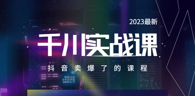 2023最新千川实操课，抖音卖爆了的课程（20节视频课）网创吧-网创项目资源站-副业项目-创业项目-搞钱项目搞钱网创吧