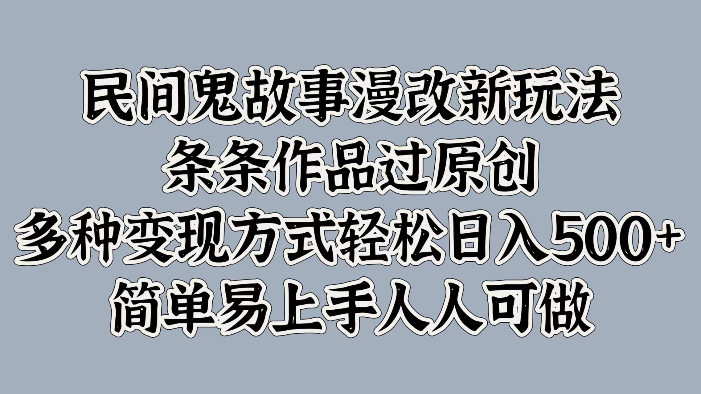 民间鬼故事漫改新玩法，条条作品过原创，简单易上手人人可做，多种变现方式轻松日入500+搞钱网创吧-网创项目资源站-副业项目-创业项目-搞钱项目搞钱网创吧