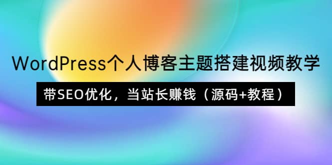 WordPress个人博客主题搭建视频教学，带SEO优化，当站长赚钱（源码+教程）搞钱网创吧-网创项目资源站-副业项目-创业项目-搞钱项目搞钱网创吧