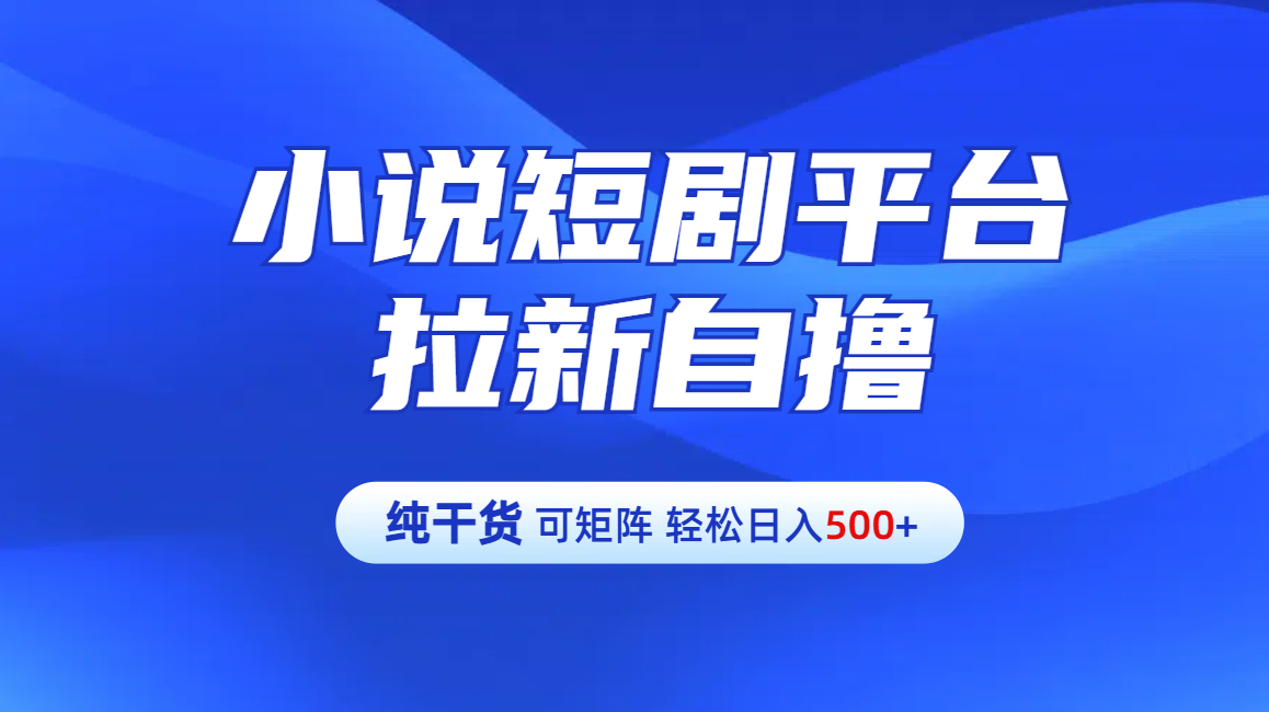 【纯干货】小说短剧平台拉新自撸玩法详解-单人轻松日入500+网创吧-网创项目资源站-副业项目-创业项目-搞钱项目搞钱网创吧