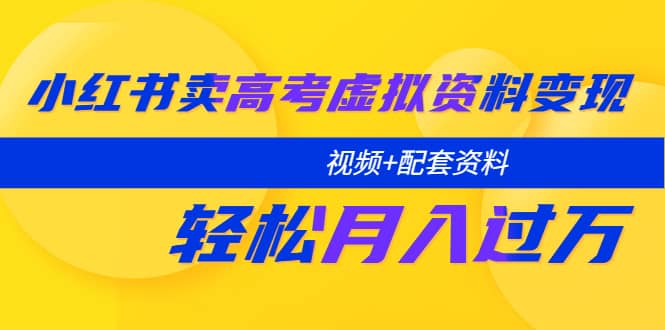 小红书卖高考虚拟资料变现分享课：轻松月入过万（视频+配套资料）网创吧-网创项目资源站-副业项目-创业项目-搞钱项目搞钱网创吧