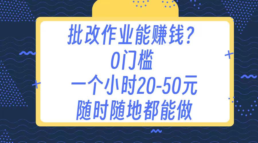 作业批改 0门槛手机项目 一小时20-50元 随时随地都可以做网创吧-网创项目资源站-副业项目-创业项目-搞钱项目搞钱网创吧