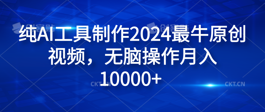 纯AI工具制作2024最牛原创视频，无脑操作月入10000+搞钱网创吧-网创项目资源站-副业项目-创业项目-搞钱项目搞钱网创吧