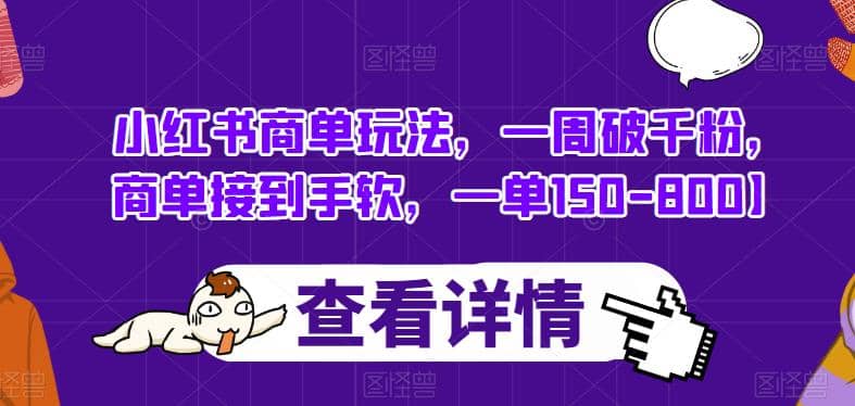 小红书商单玩法，一周破千粉，商单接到手软，一单150-800【揭秘】网创吧-网创项目资源站-副业项目-创业项目-搞钱项目搞钱网创吧