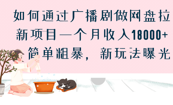 如何通过广播剧做网盘拉新项目一个月收入18000+，简单粗暴，新玩法曝光搞钱网创吧-网创项目资源站-副业项目-创业项目-搞钱项目搞钱网创吧