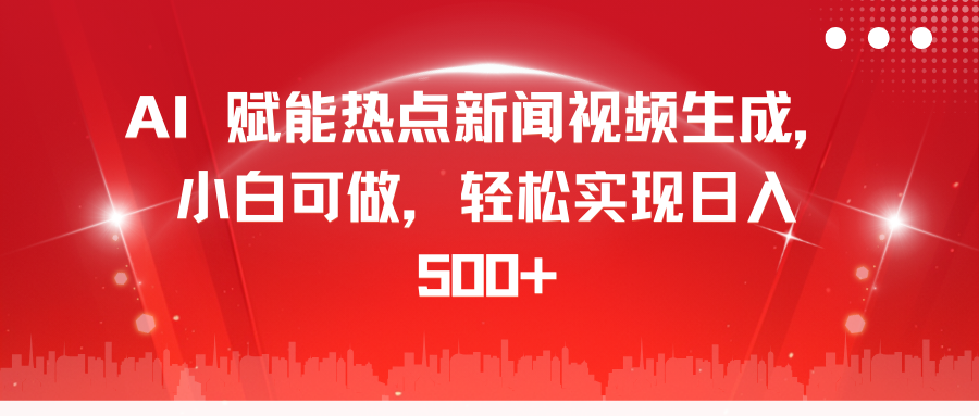 AI 赋能热点新闻视频生成，小白可做，轻松实现日入 500+网创吧-网创项目资源站-副业项目-创业项目-搞钱项目搞钱网创吧