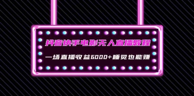 抖音快手电影无人直播教程：一场直播收益6000+睡觉也能赚(教程+软件+素材)网创吧-网创项目资源站-副业项目-创业项目-搞钱项目搞钱网创吧