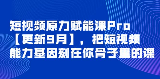 短视频原力赋能课Pro【更新9月】，把短视频能力基因刻在你骨子里的课网创吧-网创项目资源站-副业项目-创业项目-搞钱项目搞钱网创吧