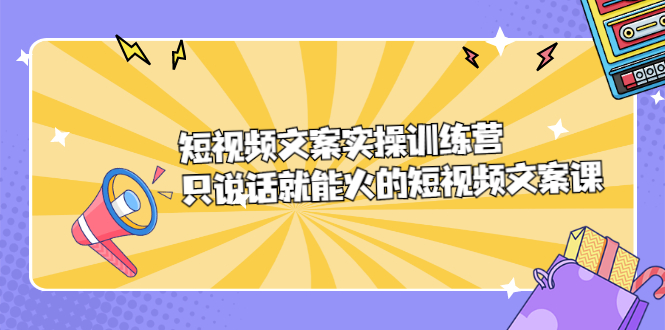 短视频文案实训操练营，只说话就能火的短视频文案课网创吧-网创项目资源站-副业项目-创业项目-搞钱项目搞钱网创吧