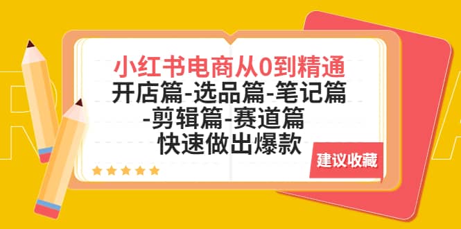 小红书电商从0到精通：开店篇-选品篇-笔记篇-剪辑篇-赛道篇 快速做出爆款搞钱网创吧-网创项目资源站-副业项目-创业项目-搞钱项目搞钱网创吧