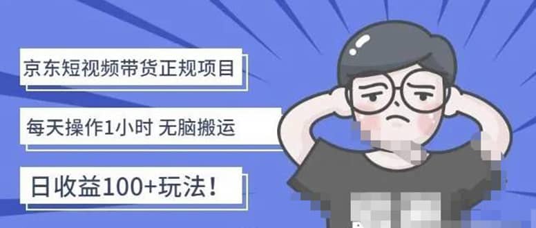 京东短视频带货项目：每天操作2小时的副业项目-价值1988元搞钱网创吧-网创项目资源站-副业项目-创业项目-搞钱项目搞钱网创吧