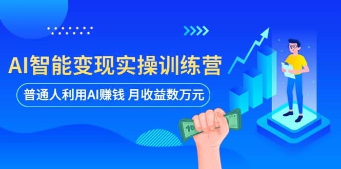 AI智能变现实操训练营：普通人利用AI赚钱 月收益数万元（全套课程+文档）网创吧-网创项目资源站-副业项目-创业项目-搞钱项目搞钱网创吧