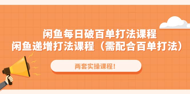 闲鱼每日破百单打法实操课程+闲鱼递增打法课程（需配合百单打法）网创吧-网创项目资源站-副业项目-创业项目-搞钱项目搞钱网创吧