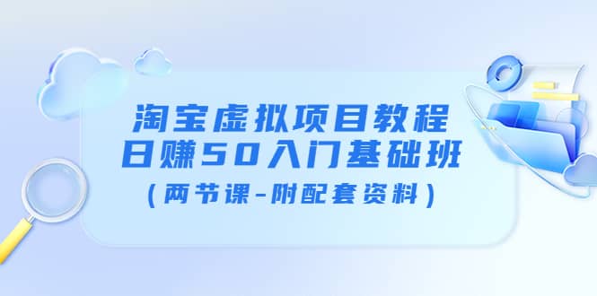 淘宝虚拟项目教程：日赚50入门基础班（两节课-附配套资料）网创吧-网创项目资源站-副业项目-创业项目-搞钱项目搞钱网创吧