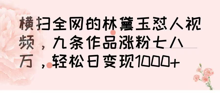 横扫全网的林黛玉怼人视频，九条作品涨粉七八万，轻松日变现 1000➕搞钱网创吧-网创项目资源站-副业项目-创业项目-搞钱项目搞钱网创吧