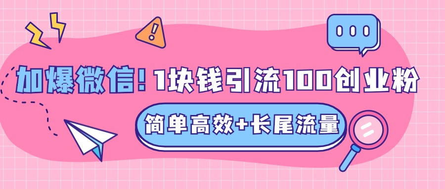 低成本高回报，1块钱引流100个精准创业粉，简单高效+长尾流量，单人单日引流500+创业粉，加爆你的微信网创吧-网创项目资源站-副业项目-创业项目-搞钱项目搞钱网创吧
