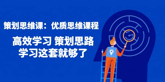 策划思维课：优质思维课程 高效学习 策划思路 学习这套就够了搞钱网创吧-网创项目资源站-副业项目-创业项目-搞钱项目搞钱网创吧