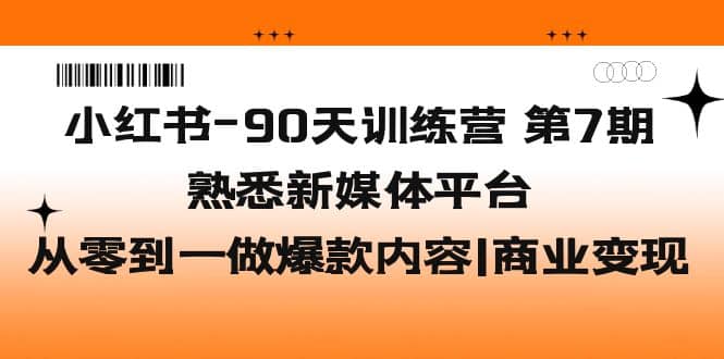 小红书-90天训练营-第7期，熟悉新媒体平台|从零到一做爆款内容|商业变现搞钱网创吧-网创项目资源站-副业项目-创业项目-搞钱项目搞钱网创吧