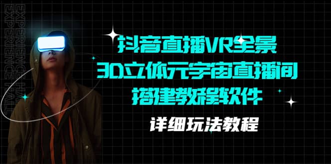 抖音直播VR全景3D立体元宇宙直播间搭建教程软件【详细玩法教程】搞钱网创吧-网创项目资源站-副业项目-创业项目-搞钱项目搞钱网创吧