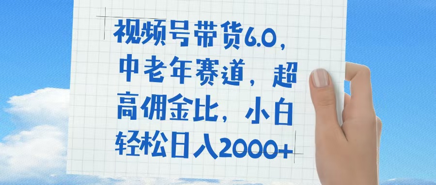 视频号带货6.0，中老年赛道，普通人也能轻松日入1500+，超高佣金比网创吧-网创项目资源站-副业项目-创业项目-搞钱项目搞钱网创吧