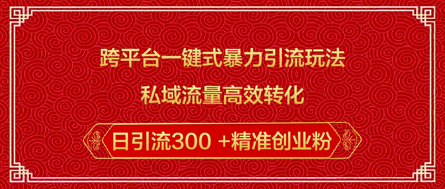跨平台一键式暴力引流玩法，私域流量高效转化日引流300 +精准创业粉搞钱网创吧-网创项目资源站-副业项目-创业项目-搞钱项目搞钱网创吧
