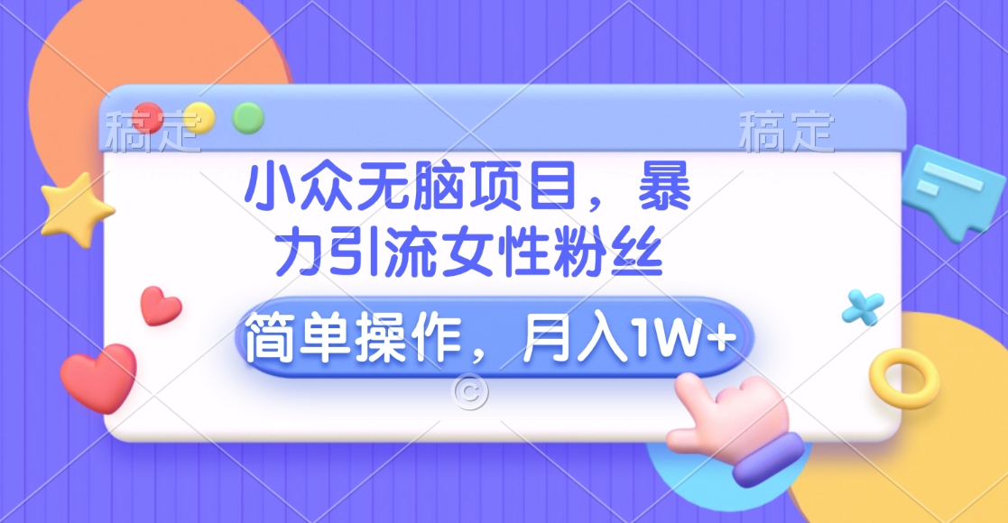 小众无脑项目，暴力引流女性粉丝，简单操作，月入10000+元网创吧-网创项目资源站-副业项目-创业项目-搞钱项目搞钱网创吧