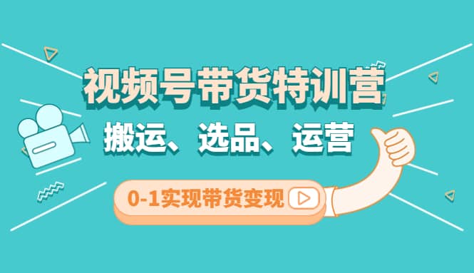 视频号带货特训营(第3期)：搬运、选品、运营、0-1实现带货变现网创吧-网创项目资源站-副业项目-创业项目-搞钱项目搞钱网创吧