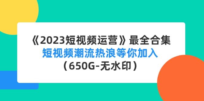 《2023短视频运营》最全合集：短视频潮流热浪等你加入（650G-无水印）搞钱网创吧-网创项目资源站-副业项目-创业项目-搞钱项目搞钱网创吧