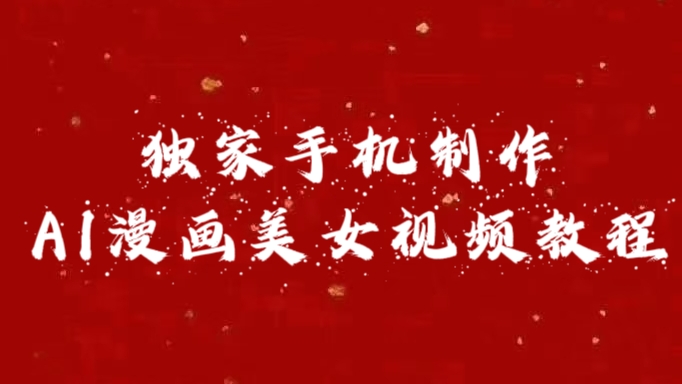 独家手机制作AI漫画美女视频，外面卖1280的保姆级教程网创吧-网创项目资源站-副业项目-创业项目-搞钱项目搞钱网创吧