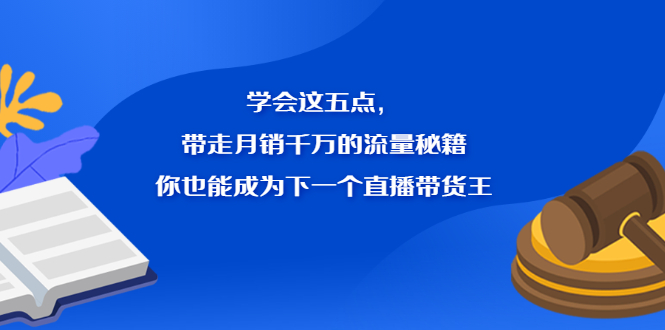 学会这五点，带走月销千万的流量秘籍，你也能成为下一个直播带货王搞钱网创吧-网创项目资源站-副业项目-创业项目-搞钱项目搞钱网创吧