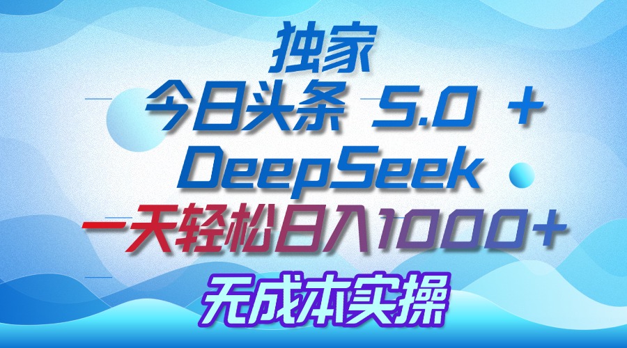 独家揭秘：今日头条 5.0 和 DeepSeek，无成本日入 1000 + 的实操秘诀网创吧-网创项目资源站-副业项目-创业项目-搞钱项目搞钱网创吧