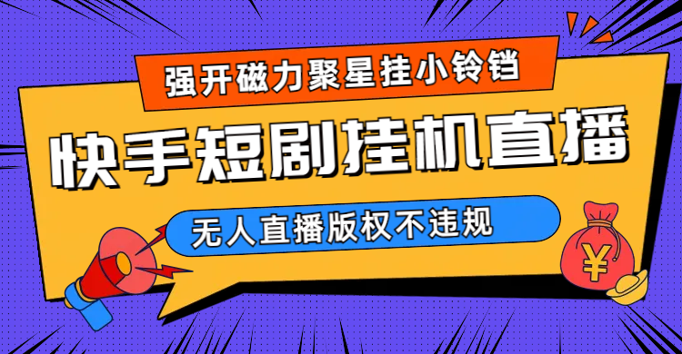 快手短剧无人直播强开磁力聚星挂小铃铛（教程+素材）搞钱网创吧-网创项目资源站-副业项目-创业项目-搞钱项目搞钱网创吧