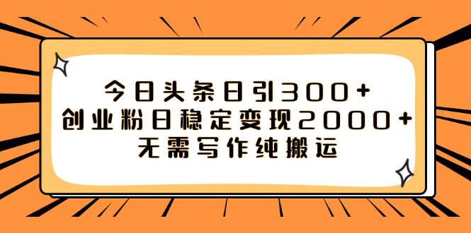 今日头条日引300+创业粉日稳定变现2000+无需写作纯搬运网创吧-网创项目资源站-副业项目-创业项目-搞钱项目搞钱网创吧