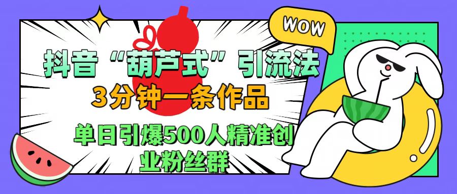 抖音“葫芦式”引流法，三分钟一条作品，单日引爆抖音500人精准创业粉丝群网创吧-网创项目资源站-副业项目-创业项目-搞钱项目搞钱网创吧