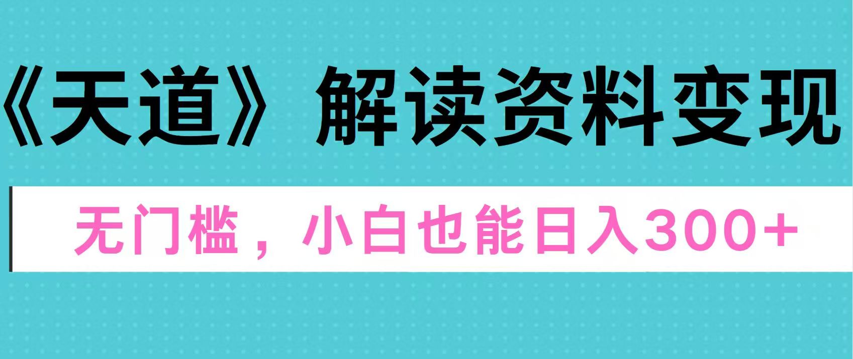 天道解读资料变现，无门槛，小白也能快速上手，稳定日入300+搞钱网创吧-网创项目资源站-副业项目-创业项目-搞钱项目搞钱网创吧