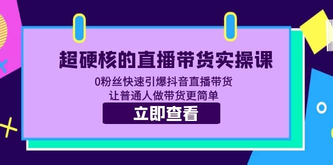 超硬核的直播带货实操课 0粉丝快速引爆抖音直播带货 让普通人做带货更简单搞钱网创吧-网创项目资源站-副业项目-创业项目-搞钱项目搞钱网创吧